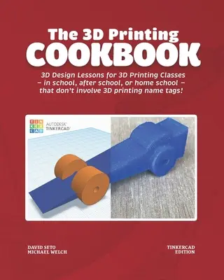 Kuchárska kniha 3D tlače: Vydanie pre Tinkercad: Učebnica 3D dizajnu pre hodiny 3D tlače - v škole, po škole alebo v domácej škole - ktoré nein - The 3D Printing Cookbook: Tinkercad Edition: 3D Design Lessons for 3D Printing Classes - in school, after school, or homeschool - that don't inv