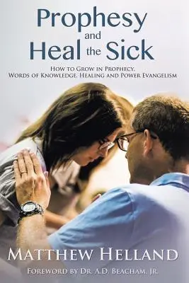 Prorokujte a uzdravujte chorých: Ako rásť v proroctve, slovách poznania, uzdravovaní a evanjelizácii moci - Prophesy and Heal the Sick: How to Grow in Prophecy, Words of Knowledge, Healing, and Power Evangelism