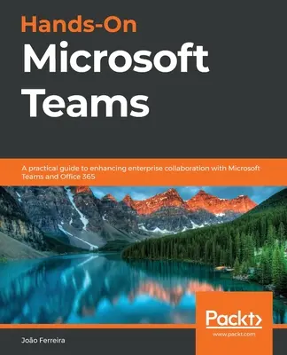 Praktické využitie Microsoft Teams: Praktická príručka na zlepšenie podnikovej spolupráce s Microsoft Teams a Office 365 - Hands-On Microsoft Teams: A practical guide to enhancing enterprise collaboration with Microsoft Teams and Office 365