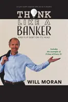 Mysli ako bankár: A prevráťte dlhy na hlavu - Think Like a Banker: And Flip Debt on Its Head