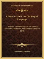 Slovník starej angličtiny: Zostavený zo spisov z dvanásteho, trinásteho, štrnásteho a pätnásteho storočia - A Dictionary Of The Old English Language: Compiled From Writings Of The Twelfth, Thirteenth, Fourteenth, And Fifteenth Centuries
