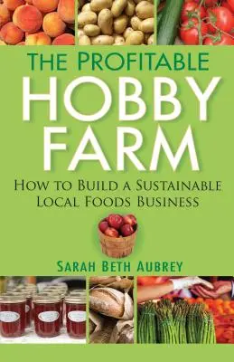 Zisková hobby farma, Ako vybudovať udržateľný podnik s miestnymi potravinami - The Profitable Hobby Farm, How to Build a Sustainable Local Foods Business