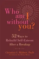 Kto som bez teba? Päťdesiatdva spôsobov, ako obnoviť sebaúctu po rozchode - Who Am I Without You?: Fifty-Two Ways to Rebuild Self-Esteem After a Breakup