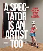 Aj divák je umelec: Ako sa pozeráme na umenie a ako sa správame v jeho blízkosti - A Spectator Is an Artist Too: How We Look at Art, How We Behave Around Art
