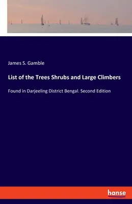 Zoznam stromov kríkov a veľkých popínavých rastlín: Nájdené v okrese Darjeeling Bengálsko. Druhé vydanie - List of the Trees Shrubs and Large Climbers: Found in Darjeeling District Bengal. Second Edition