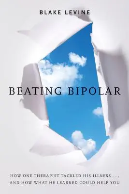 Poraziť bipolárnu poruchu: ... a ako to, čo sa naučil, môže pomôcť aj vám! - Beating Bipolar: How One Therapist Tackled His Illness . . . and How What He Learned Could Help You!