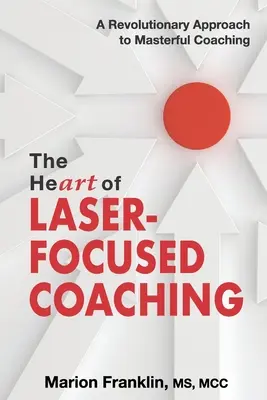 The HeART of Laser-Focused Coaching: Revolučný prístup k majstrovskému koučovaniu - The HeART of Laser-Focused Coaching: A Revolutionary Approach to Masterful Coaching