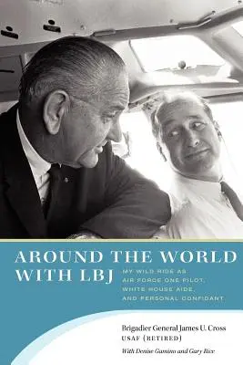 Cesta okolo sveta s LBJ: Moja divoká jazda ako pilot Air Force One, asistent v Bielom dome a osobný dôverník - Around the World with LBJ: My Wild Ride as Air Force One Pilot, White House Aide, and Personal Confidant
