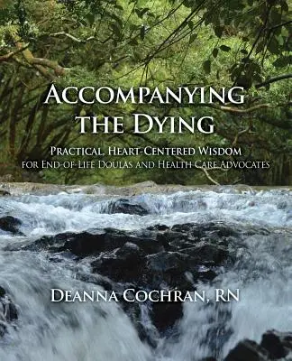 Sprevádzanie umierajúcich: Praktická, na srdce zameraná múdrosť pre dule a obhajcov zdravotnej starostlivosti pri ukončení života - Accompanying the Dying: Practical, Heart-Centered Wisdom for End-Of-Life Doulas and Health Care Advocates