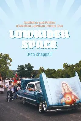 Lowrider Space (Nízky priestor pre jazdcov): Vychádzka: Estetika a politika mexických automobilov na zákazku v Amerike (Aesthetics and Politics of Mexican American Custom Cars) - Lowrider Space: Aesthetics and Politics of Mexican American Custom Cars