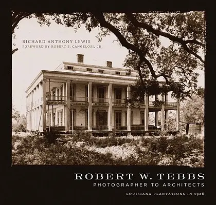 Robert W. Tebbs, fotograf architektov: Louisiana Plantations in 1926 - Robert W. Tebbs, Photographer to Architects: Louisiana Plantations in 1926