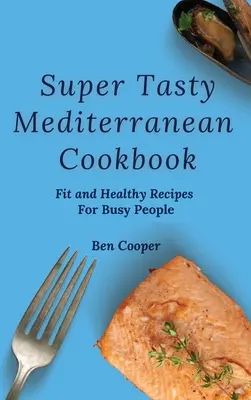 Super chutná stredomorská kuchárka: Vhodné a zdravé recepty pre zaneprázdnených ľudí - Super Tasty Mediterranean Cookbook: Fit and Healthy Recipes For Busy People
