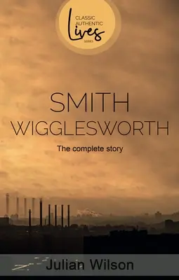 Smith Wigglesworth: Kompletný príbeh - Smith Wigglesworth: The Complete Story