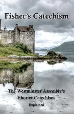 Fisherov katechizmus: Krátky katechizmus Westminsterského zhromaždenia s výkladom - Fisher's Catechism: The Westminster Assembly's Shorter Catechism Explained