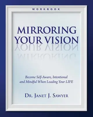Mirroring Your Vision: Stať sa sebavedomým, zámerným a pozorným pri vedení svojho života - Mirroring Your Vision: Become Self-Aware, Intentional and Mindful When Leading Your LIFE