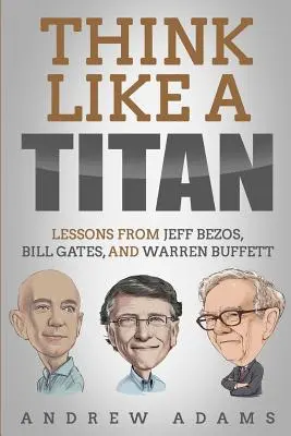 Mysli ako Titán: Poučenie od Jeffa Bezosa, Billa Gatesa a Warrena Buffetta - Think Like a Titan: Lessons from Jeff Bezos, Bill Gates and Warren Buffett