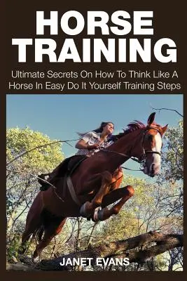 Výcvik koní: Ako myslieť ako kôň v jednoduchých tréningových krokoch, ktoré si môžete urobiť sami - Horse Training: Ultimate Secrets on How to Think Like a Horse in Easy Do It Yourself Training Steps