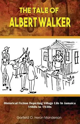 Príbeh Alberta Walkera: Historická fikcia zobrazujúca život na Jamajke: 60. roky 19. storočia až 30. roky 20. storočia - The Tale of Albert Walker: Historical Fiction Depicting Village Life in Jamaica: 1860s to 1930s