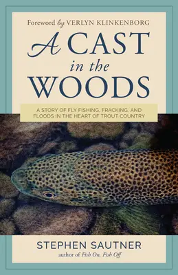 Obsadenie v lese: A Story of Fly Fishing, Fracking, and Floods in the Heart of Trout Country - A Cast in the Woods: A Story of Fly Fishing, Fracking, and Floods in the Heart of Trout Country