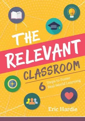 Relevantná trieda: Šesť krokov na podporu učenia sa v reálnom svete - The Relevant Classroom: Six Steps to Foster Real-World Learning