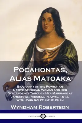 Pocahontas, Alias Matoaka: Životopis indiánskej ženy z Powhatanu a jej potomkov cez jej manželstvo v Jamestowne vo Virgínii, v Ap - Pocahontas, Alias Matoaka: Biography of the Powhatan Native American Woman and Her Descendants Through Her Marriage at Jamestown, Virginia, in Ap