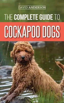 Kompletný sprievodca psom kakadu: Všetko, čo potrebujete vedieť na úspešnú výchovu, výcvik a lásku vášho nového psa kakadu - The Complete Guide to Cockapoo Dogs: Everything You Need to Know to Successfully Raise, Train, and Love Your New Cockapoo Dog