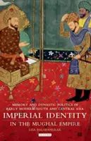 Cisárska identita v Mughalskej ríši: Pamäť a dynastická politika v ranom novoveku v južnej a strednej Ázii - Imperial Identity in the Mughal Empire: Memory and Dynastic Politics in Early Modern South and Central Asia