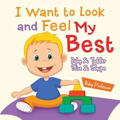 Chcem vyzerať a cítiť sa čo najlepšie - Veľkosť a tvar dieťaťa a batoľaťa - I Want to Look and Feel My Best - Baby & Toddler Size & Shape