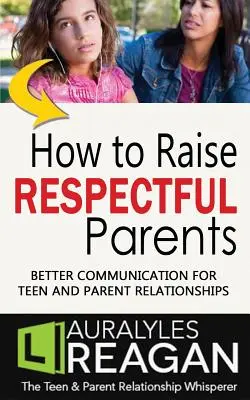 Ako vychovať rešpektujúcich rodičov: Lepšia komunikácia pre vzťahy medzi tínedžermi a rodičmi - How to Raise Respectful Parents: Better Communication for Teen and Parent Relationships