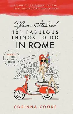 Glam Italia! 101 báječných vecí, ktoré môžete robiť v Ríme: Okrem Kolosea, Vatikánu, fontány di Trevi a Španielskych schodov - Glam Italia! 101 Fabulous Things to Do in Rome: Beyond the Colosseum, the Vatican, the Trevi Fountain, and the Spanish Steps