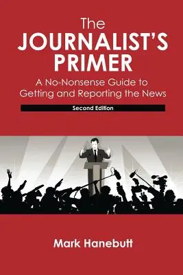 Novinárska príručka: Príručka, ako získavať a podávať správy - The Journalist's Primer: A No-Nonsense Guide to Getting and Reporting the News