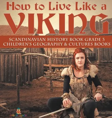 Ako žiť ako Viking - kniha o histórii Škandinávie pre 3. ročník - knihy pre deti o geografii a kultúrach - How to Live Like a Viking - Scandinavian History Book Grade 3 - Children's Geography & Cultures Books