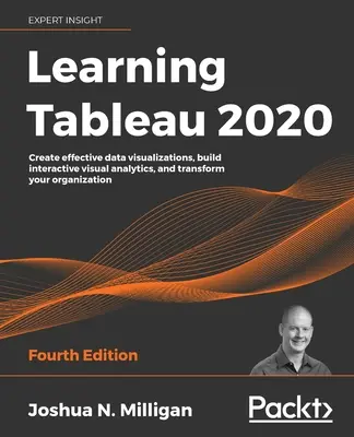Učíme sa Tableau 2020 - štvrté vydanie: Vytvárajte efektívne vizualizácie údajov, budujte interaktívnu vizuálnu analytiku a transformujte svoju organizáciu - Learning Tableau 2020 - Fourth Edition: Create effective data visualizations, build interactive visual analytics, and transform your organization