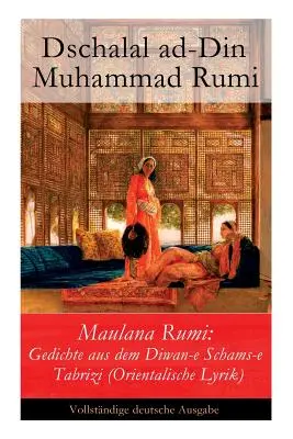 Maulana Rumi: Rumi: Gedichte aus dem Diwan-e Schams-e Tabrizi (Orientalische Lyrik) - Maulana Rumi: Gedichte aus dem Diwan-e Schams-e Tabrizi (Orientalische Lyrik)