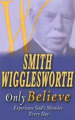 Smith Wigglesworth Len veriť - Smith Wigglesworth Only Believe