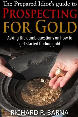 Príručka pripraveného idiota na hľadanie zlata - The Prepared Idiot's Guide to Gold Prospecting