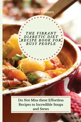 Živá kniha receptov diabetickej diéty pre zaneprázdnených ľudí: Neprehliadnite tieto recepty na neuveriteľné polievky a dusené jedlá bez námahy - The Vibrant Diabetic Diet Recipe Book for Busy People: Do Not Miss these Effortless Recipes to Incredible Soups and Stews