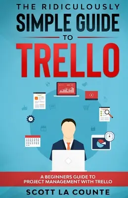 Smiešne jednoduchý sprievodca programom Trello: Rýchlo a jednoducho: Sprievodca riadením projektov pomocou programu Trello pre začiatočníkov - The Ridiculously Simple Guide to Trello: A Beginners Guide to Project Management with Trello