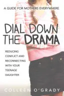 Vytočte drámu: Príručka pre matky na celom svete: Zníženie konfliktov a obnovenie kontaktov s dospievajúcou dcérou - Dial Down the Drama: Reducing Conflict and Reconnecting with Your Teenage Daughter--A Guide for Mothers Everywhere