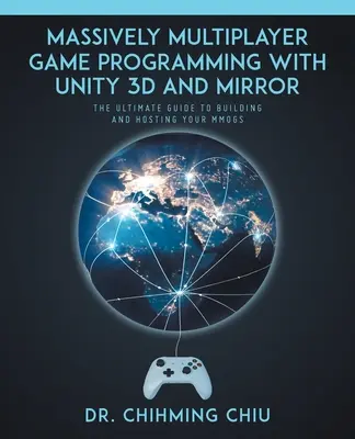 Programovanie masovo multiplayerových hier pomocou Unity 3d a Mirror: Konečný sprievodca budovaním a hosťovaním MMOGS - Massively Multiplayer Game Programming With Unity 3d and Mirror: The Ultimate Guide to Building and Hosting Your MMOGS
