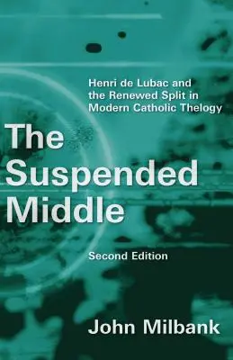 Suspended Middle: Henri de Lubac and the Renewed Split in Modern Catholic Theology, 2nd Ed. (Revised)