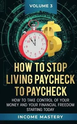 Ako prestať žiť od výplaty k výplate: Ako prevziať kontrolu nad svojimi peniazmi a finančnou slobodou už dnes. - How to Stop Living Paycheck to Paycheck: How to take control of your money and your financial freedom starting today Volume 3
