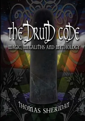 Druidský kódex: Druidský zákonník: mágia, megality a mytológia - The Druid Code: Magic, Megaliths and Mythology
