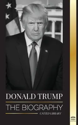 Donald Trump: The biography - The 45th President: Od umenia dohody k tomu, aby Amerika bola opäť veľká - Donald Trump: The biography - The 45th President: From The Art of the Deal To Making America Great Again