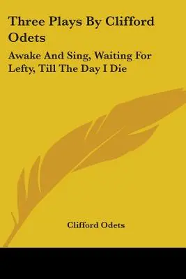 Tri hry Clifforda Odetsa: Prebuď sa a spievaj, Čakanie na Leftyho, Až do smrti - Three Plays By Clifford Odets: Awake And Sing, Waiting For Lefty, Till The Day I Die