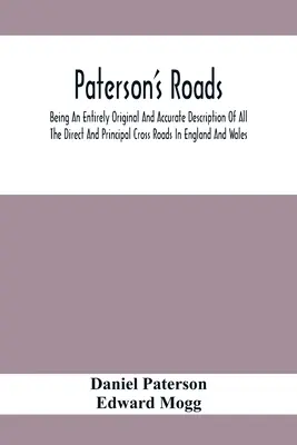 Paterson's Roads; Being An Entirely Original And Accurate Description of All The Direct And Principal Cross Roads In England And Wales, With Part of T - Paterson'S Roads; Being An Entirely Original And Accurate Description Of All The Direct And Principal Cross Roads In England And Wales, With Part Of T