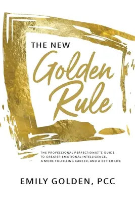 Nové zlaté pravidlo: Profesionálny perfekcionista - sprievodca na ceste k vyššej emocionálnej inteligencii, plnšej kariére a lepšiemu životu - The New Golden Rule: The Professional Perfectionist's Guide to Greater Emotional Intelligence, A More Fulfilling Career, and A Better Life