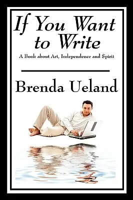 Ak chceš písať: Kniha o umení, nezávislosti a duchu - If You Want to Write: A Book about Art, Independence and Spirit