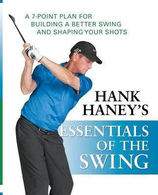 Základy swingu Hanka Haneyho: Haney: Základné princípy švihu: 7-bodový plán na vybudovanie lepšieho švihu a tvarovanie striel - Hank Haney's Essentials of the Swing: A 7-Point Plan for Building a Better Swing and Shaping Your Shots