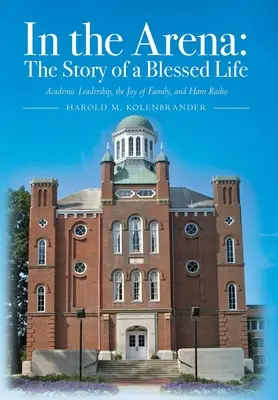 V aréne: Príbeh požehnaného života: Príbeh o akademickom vedení, radosti z rodiny a rádiu - In the Arena: The Story of a Blessed Life: Academic Leadership, the Joy of Family, and Ham Radio